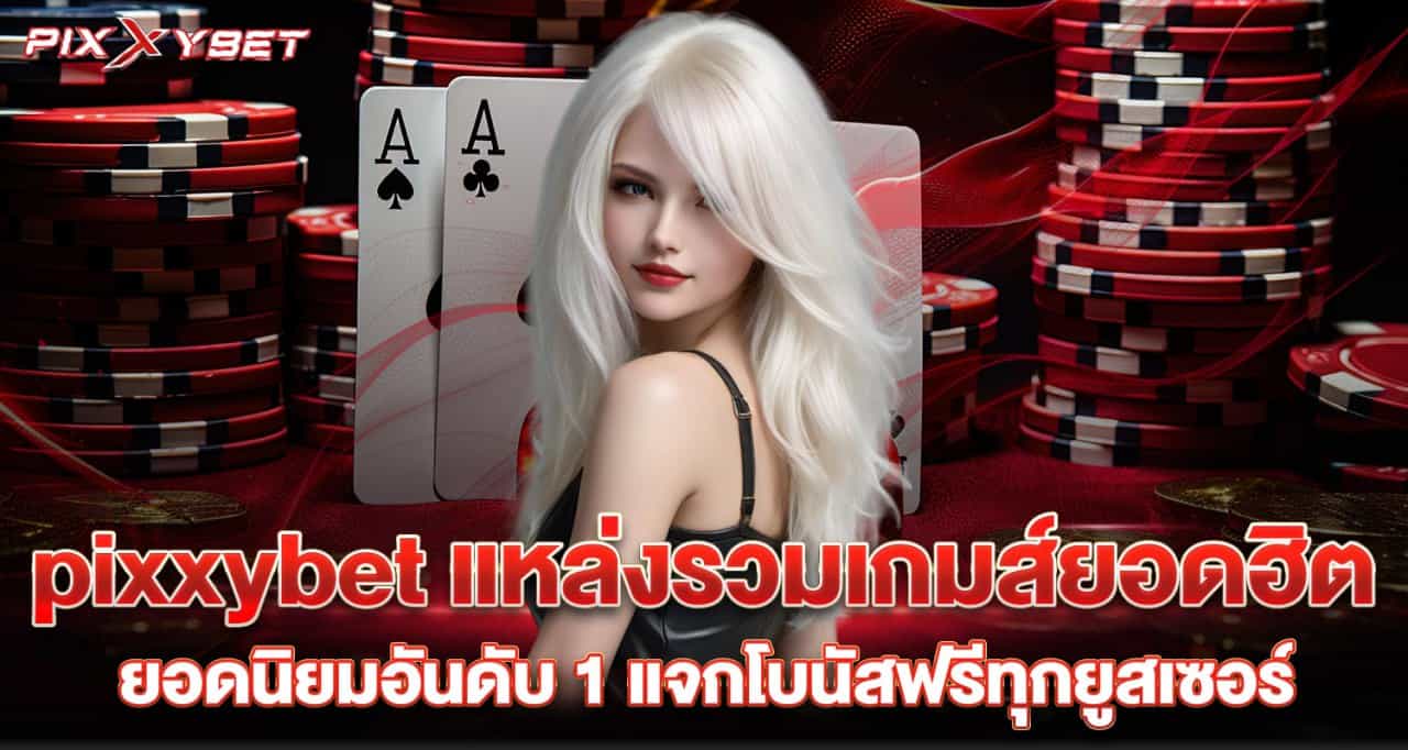 pixxybet แหล่งรวมเกมส์ยอดฮิต ยอดนิยมอันดับ 1 แจกโบนัสฟรีทุกยูสเซอร์