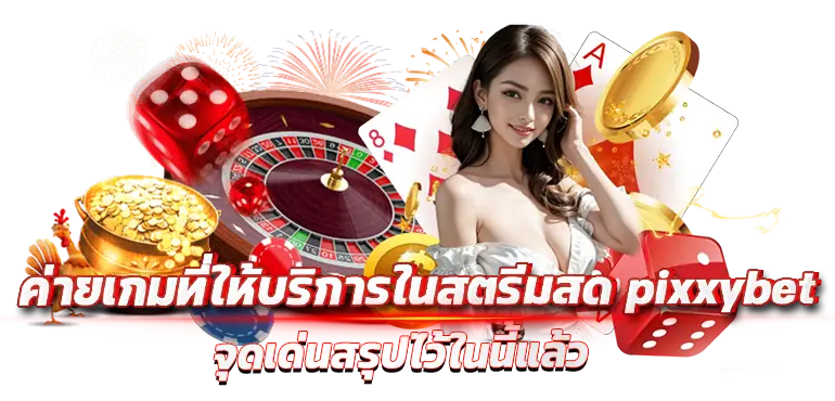 ค่ายเกมที่ให้บริการในสตรีมสด pixxybet จุดเด่นสรุปไว้ในนี้แล้ว